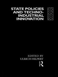 Title: State Policies and Techno-Industrial Innovation, Author: Ulrich Hilpert