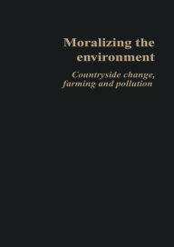 Title: Moralizing The Environment: Countryside change, farming and pollution, Author: Philip Lowe