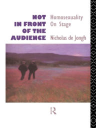 Title: Not in Front of the Audience: Homosexuality On Stage, Author: Nicholas  de Jongh