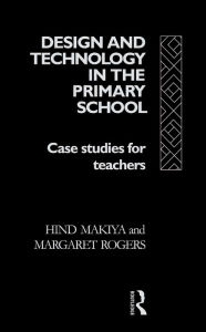 Title: Design and Technology in the Primary School: Case Studies for Teachers, Author: Hind Makiya
