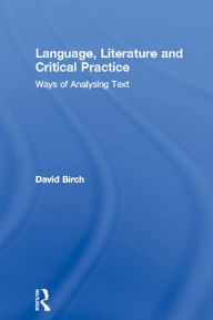 Title: Language, Literature and Critical Practice: Ways of Analysing Text, Author: David Birch