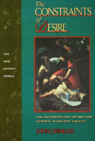 Title: The Constraints of Desire: The Anthropology of Sex and Gender in Ancient Greece, Author: John J. Winkler