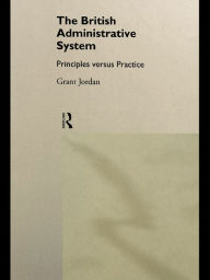 Title: The British Administrative System: Principles Versus Practice, Author: Grant Jordan