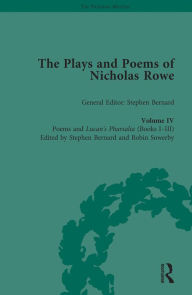 Title: The Plays and Poems of Nicholas Rowe, Volume IV: Poems and Lucan's Pharsalia (Books I-III), Author: Stephen Bernard