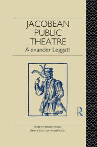 Title: Jacobean Public Theatre, Author: Alexander Leggatt