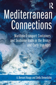 Title: Mediterranean Connections: Maritime Transport Containers and Seaborne Trade in the Bronze and Early Iron Ages, Author: A. Knapp