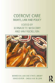 Title: Coercive Care: Rights, Law and Policy, Author: Bernadette Mcsherry