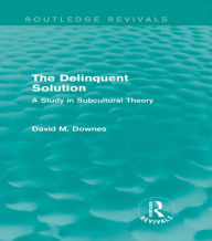 The Delinquent Solution (Routledge Revivals): A Study in Subcultural Theory