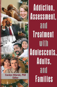 Title: Addiction, Assessment, and Treatment with Adolescents, Adults, and Families, Author: M. Carolyn Hilarski