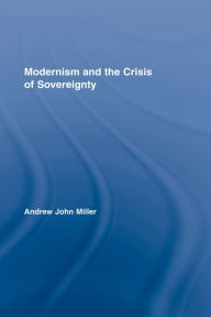 Title: Modernism and the Crisis of Sovereignty, Author: Andrew John Miller