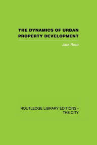 Title: The Dynamics of Urban Property Development, Author: Jack Rose