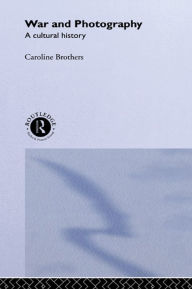 Title: War and Photography: A Cultural History, Author: Caroline Brothers