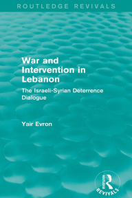 Title: War and Intervention in Lebanon (Routledge Revivals): The Israeli-Syrian Deterrence Dialogue, Author: Yair Evron