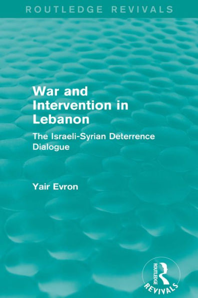 War and Intervention in Lebanon (Routledge Revivals): The Israeli-Syrian Deterrence Dialogue