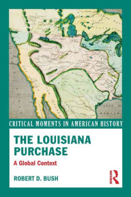Title: The Louisiana Purchase: A Global Context, Author: Robert D. Bush