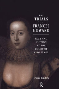Title: The Trials of Frances Howard: Fact and Fiction at the Court of King James, Author: David Lindley