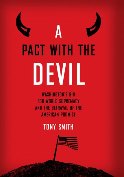 A Pact with the Devil: Washington's Bid for World Supremacy and the Betrayal of the American Promise