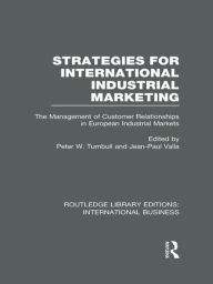 Strategies for International Industrial Marketing (RLE International Business): The Management of Customer Relationships in European Industrial Markets