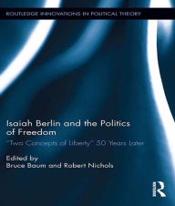 Title: Isaiah Berlin and the Politics of Freedom: 'Two Concepts of Liberty' 50 Years Later, Author: Bruce Baum