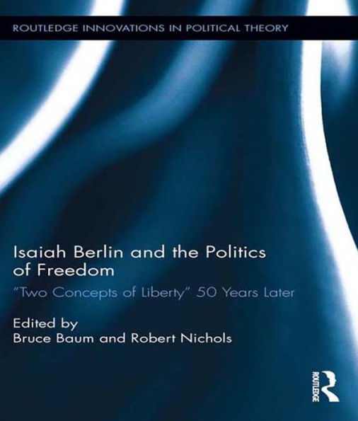 Isaiah Berlin and the Politics of Freedom: 'Two Concepts of Liberty' 50 Years Later