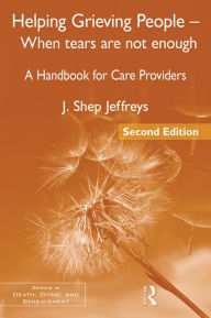 Title: Helping Grieving People - When Tears Are Not Enough: A Handbook for Care Providers, Author: J. Shep Jeffreys