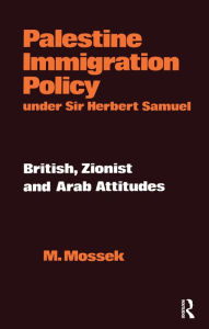 Title: Palestine Immigration Policy Under Sir Herbert Samuel: British, Zionist and Arab Attitudes, Author: Moshe Mossek