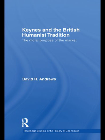 Keynes and the British Humanist Tradition: The Moral Purpose of the Market
