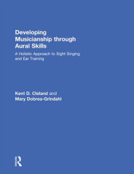 Title: Developing Musicianship Through Aural Skills: A Holistic Approach to Sight Singing and Ear Training, Author: Kent D. Cleland