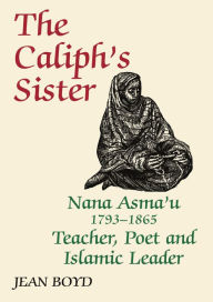 Title: The Caliph's Sister: Nana Asma'u, 1793-1865, Teacher, Poet and Islamic Leader, Author: Jean Boyd