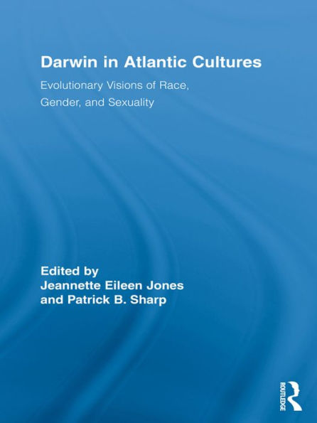 Darwin in Atlantic Cultures: Evolutionary Visions of Race, Gender, and Sexuality