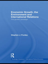 Title: Economic Growth, the Environment and International Relations: The Growth Paradigm, Author: Stephen J. Purdey