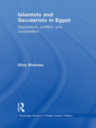 Title: Islamists and Secularists in Egypt: Opposition, Conflict & Cooperation, Author: Dina Shehata