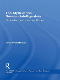 Title: The Myth of the Russian Intelligentsia: Old Intellectuals in the New Russia, Author: Inna Kochetkova
