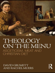 Title: Theology on the Menu: Asceticism, Meat and Christian Diet, Author: David Grumett