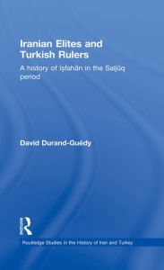 Title: Iranian Elites and Turkish Rulers: A History of Isfahan in the Saljuq Period, Author: David Durand-Guedy