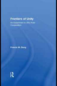 Title: Frontiers Of Unity: An Experiment in Afro-Arab Cooperation, Author: Francis Deng