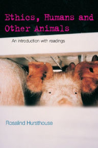 Title: Ethics, Humans and Other Animals: An Introduction with Readings, Author: Rosalind Hursthouse