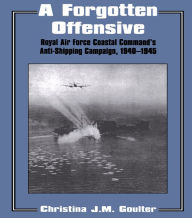 Title: A Forgotten Offensive: Royal Air Force Coastal Command's Anti-Shipping Campaign 1940-1945, Author: Christina J.M. Goulter