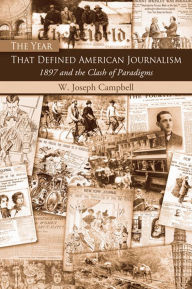Title: The Year That Defined American Journalism: 1897 and the Clash of Paradigms, Author: W. Joseph Campbell