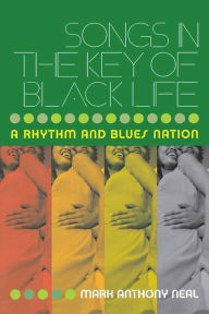 Title: Songs in the Key of Black Life: A Rhythm and Blues Nation, Author: Mark Anthony Neal