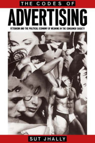 Title: The Codes of Advertising: Fetishism and the Political Economy of Meaning in the Consumer Society, Author: Sut Jhally