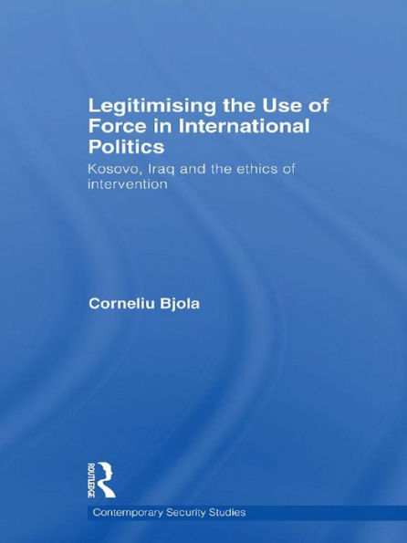Legitimising the Use of Force in International Politics: Kosovo, Iraq and the Ethics of Intervention
