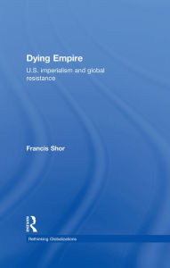 Title: Dying Empire: U.S. Imperialism and Global Resistance, Author: Francis  Shor