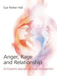 Title: Anger, Rage and Relationship: An Empathic Approach to Anger Management, Author: Sue Parker Hall