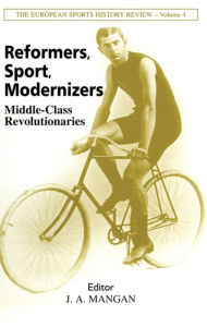 Title: Reformers, Sport, Modernizers: Middle-class Revolutionaries, Author: J A Mangan