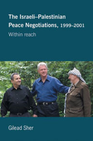 Title: Israeli-Palestinian Peace Negotiations, 1999-2001: Within Reach, Author: Gilead Sher