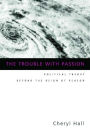 The Trouble With Passion: Political Theory Beyond the Reign of Reason