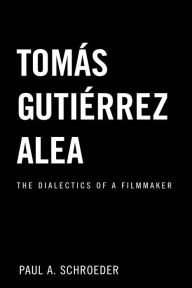 Title: Tomas Gutierrez Alea: The Dialectics of a Filmmaker, Author: Paul A. Schroeder