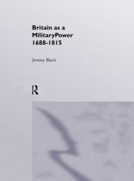 Title: Britain As A Military Power, 1688-1815, Author: Professor Jeremy Black