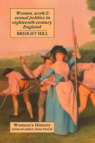Title: Women, Work And Sexual Politics In Eighteenth-Century England, Author: Bridget Hill